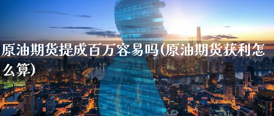 原油期货提成百万容易吗(原油期货获利怎么算)_https://www.nyyysy.com_期货行情_第1张