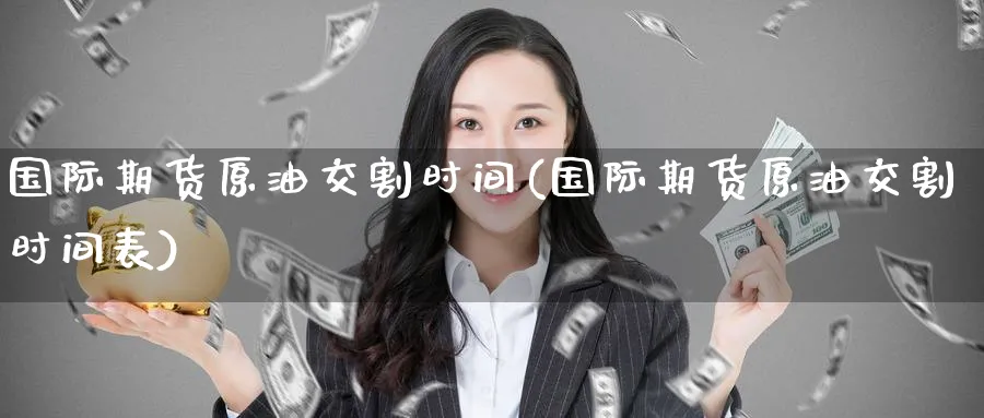 国际期货原油交割时间(国际期货原油交割时间表)_期货喊单_第1张_南严期货 国际期货原油交割时间(国际期货原油交割时间表)_https://www.nyyysy.com_期货喊单_第1张