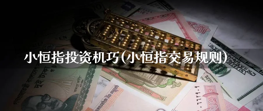 小恒指投资机巧(小恒指交易规则)_https://www.nyyysy.com_期货平台_第1张