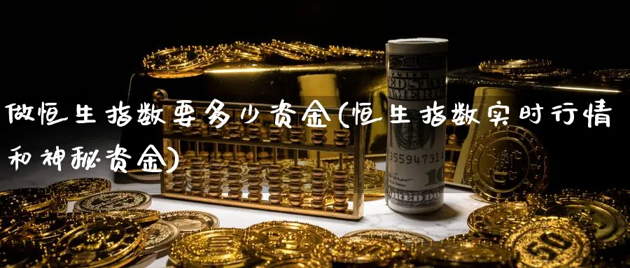 做恒生指数要多少资金(恒生指数实时行情和神秘资金)_https://www.nyyysy.com_期货平台_第1张
