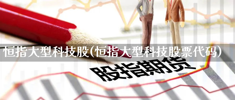 恒指大型科技股(恒指大型科技股票代码)_https://www.nyyysy.com_期货分析_第1张