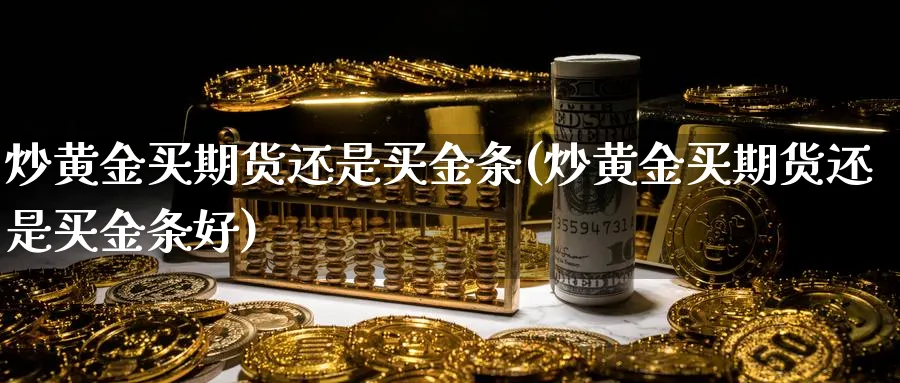 炒黄金买期货还是买金条(炒黄金买期货还是买金条好)_https://www.nyyysy.com_期货喊单_第1张