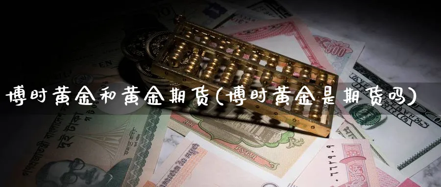 博时黄金和黄金期货(博时黄金是期货吗)_https://www.nyyysy.com_期货市场_第1张