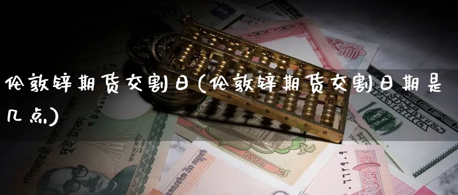 伦敦锌期货交割日(伦敦锌期货交割日期是几点)_https://www.nyyysy.com_期货行情_第1张