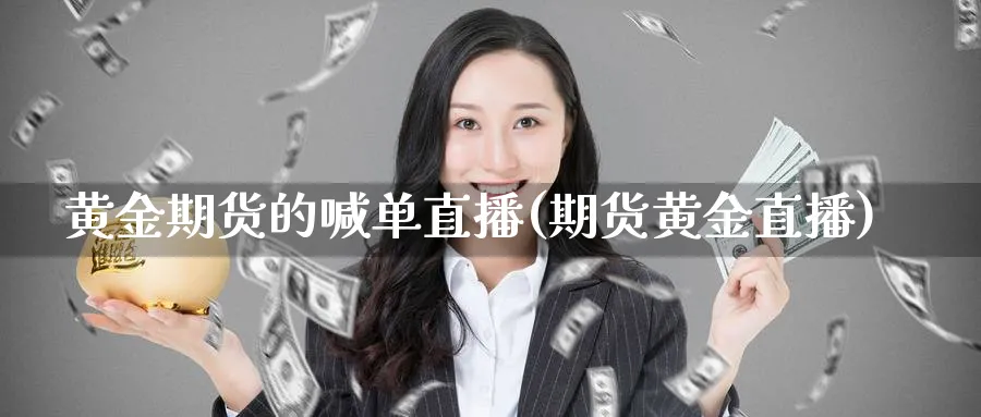 黄金期货的喊单直播(期货黄金直播)_https://www.nyyysy.com_期货喊单_第1张