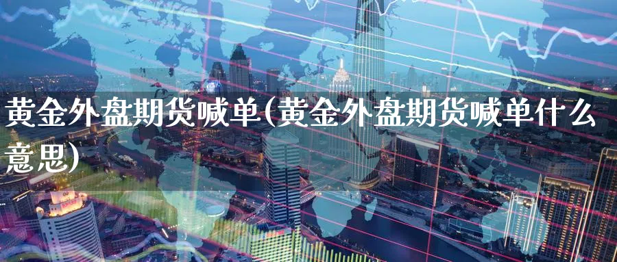 黄金外盘期货喊单(黄金外盘期货喊单什么意思)_https://www.nyyysy.com_期货直播_第1张