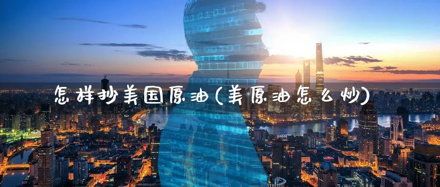 怎样抄美国原油(美原油怎么炒)_https://www.nyyysy.com_期货分析_第1张