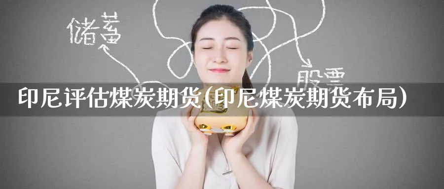 印尼评估煤炭期货(印尼煤炭期货布局)_https://www.nyyysy.com_期货行情_第1张