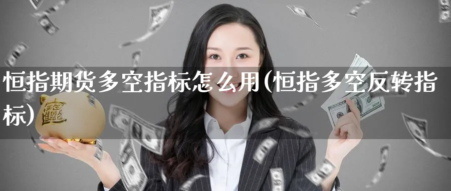 恒指期货多空指标怎么用(恒指多空反转指标)_https://www.nyyysy.com_期货直播_第1张