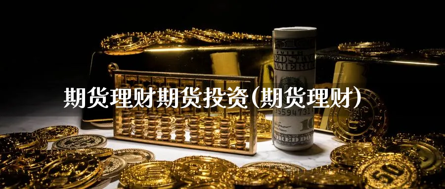 期货理财期货投资(期货理财)_https://www.nyyysy.com_期货行情_第1张