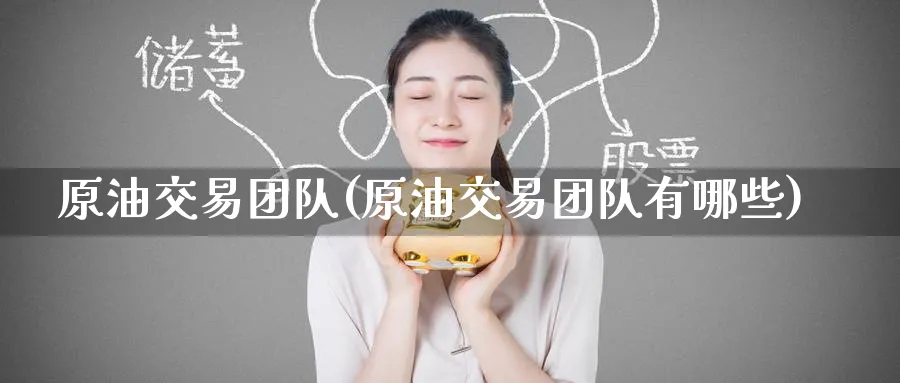 原油交易团队(原油交易团队有哪些)_https://www.nyyysy.com_期货平台_第1张