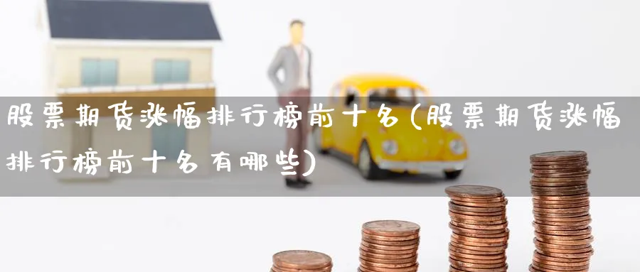 股票期货涨幅排行榜前十名(股票期货涨幅排行榜前十名有哪些)_https://www.nyyysy.com_期货分析_第1张