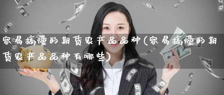 容易搞懂的期货农产品品种(容易搞懂的期货农产品品种有哪些)_https://www.nyyysy.com_期货直播_第1张