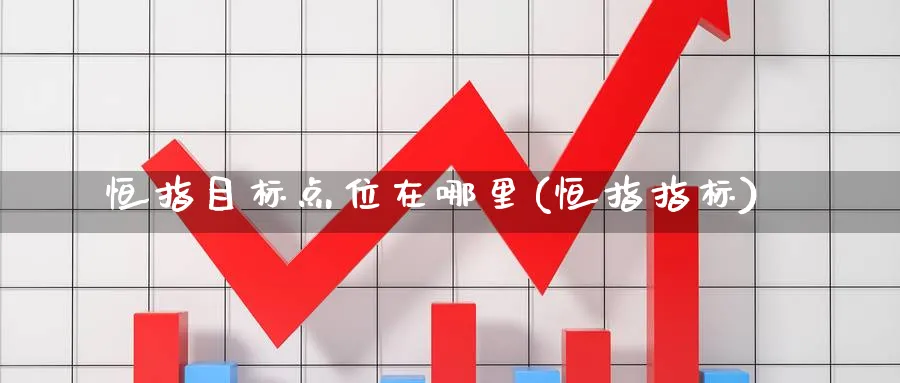 恒指目标点位在哪里(恒指指标)_https://www.nyyysy.com_期货直播_第1张