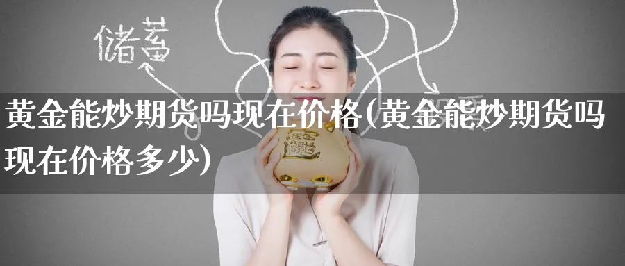 黄金能炒期货吗现在价格(黄金能炒期货吗现在价格多少)_https://www.nyyysy.com_期货直播_第1张