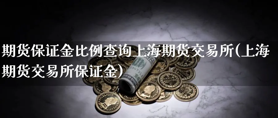 期货保证金比例查询上海期货交易所(上海期货交易所保证金)_https://www.nyyysy.com_期货直播_第1张