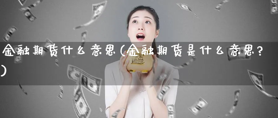 金融期货什么意思(金融期货是什么意思?)_期货行情_第1张_南严期货 金融期货什么意思(金融期货是什么意思?)_https://www.nyyysy.com_期货行情_第1张