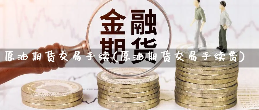 原油期货交易手续(原油期货交易手续费)_https://www.nyyysy.com_期货分析_第1张