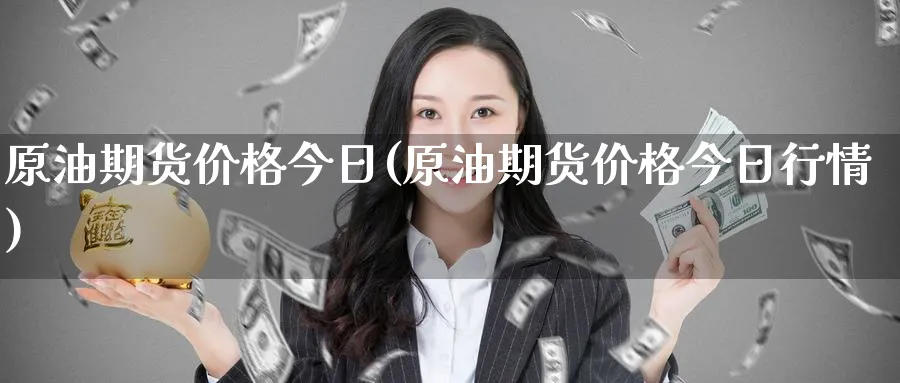 原油期货价格今日(原油期货价格今日行情)_期货市场_第1张_南严期货 原油期货价格今日(原油期货价格今日行情)_https://www.nyyysy.com_期货市场_第1张