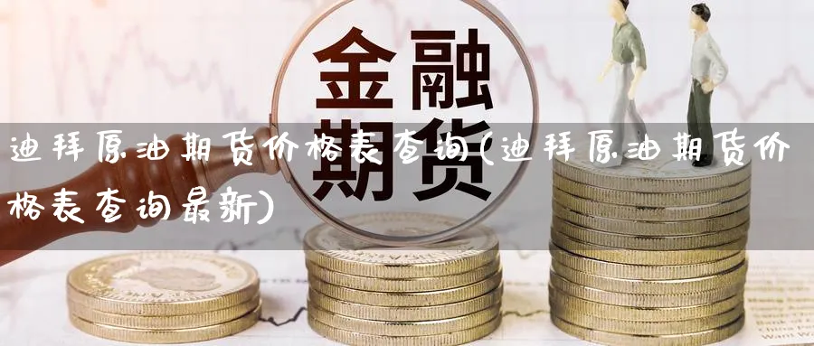 迪拜原油期货价格表查询(迪拜原油期货价格表查询最新)_https://www.nyyysy.com_期货行情_第1张