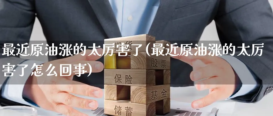 最近原油涨的太厉害了(最近原油涨的太厉害了怎么回事)_https://www.nyyysy.com_期货市场_第1张