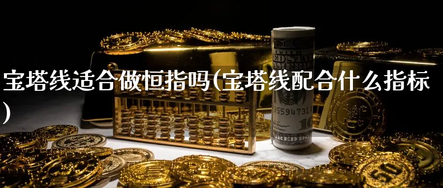 宝塔线适合做恒指吗(宝塔线配合什么指标)_https://www.nyyysy.com_期货分析_第1张