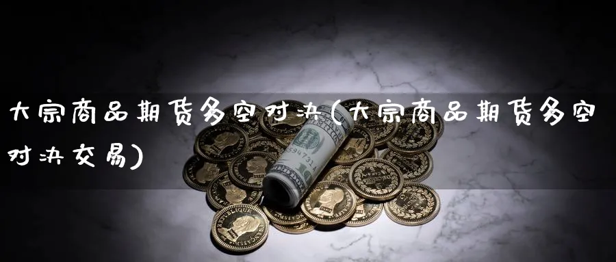 大宗商品期货多空对决(大宗商品期货多空对决交易)_https://www.nyyysy.com_期货平台_第1张