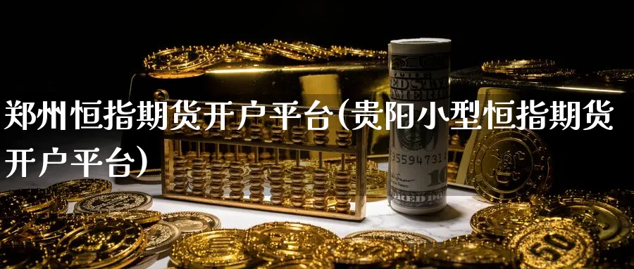 郑州恒指期货开户平台(贵阳小型恒指期货开户平台)_https://www.nyyysy.com_期货分析_第1张
