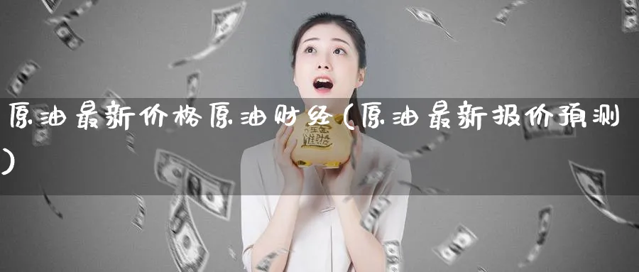 原油最新价格原油财经(原油最新报价预测)_https://www.nyyysy.com_期货分析_第1张