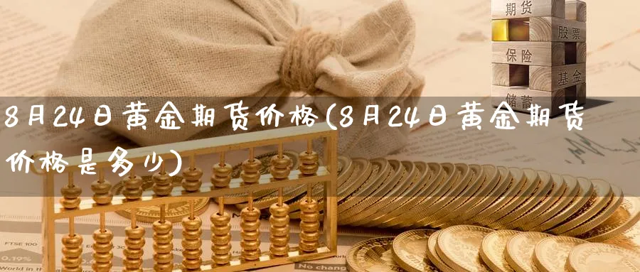8月24日黄金期货价格(8月24日黄金期货价格是多少)_https://www.nyyysy.com_期货行情_第1张