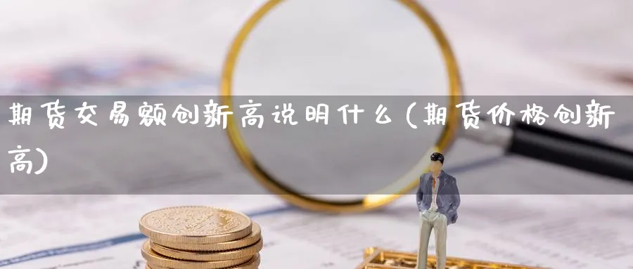 期货交易额创新高说明什么(期货价格创新高)_https://www.nyyysy.com_期货市场_第1张