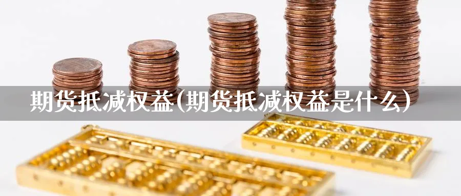期货抵减权益(期货抵减权益是什么)_期货行情_第1张_南严期货 期货抵减权益(期货抵减权益是什么)_https://www.nyyysy.com_期货行情_第1张