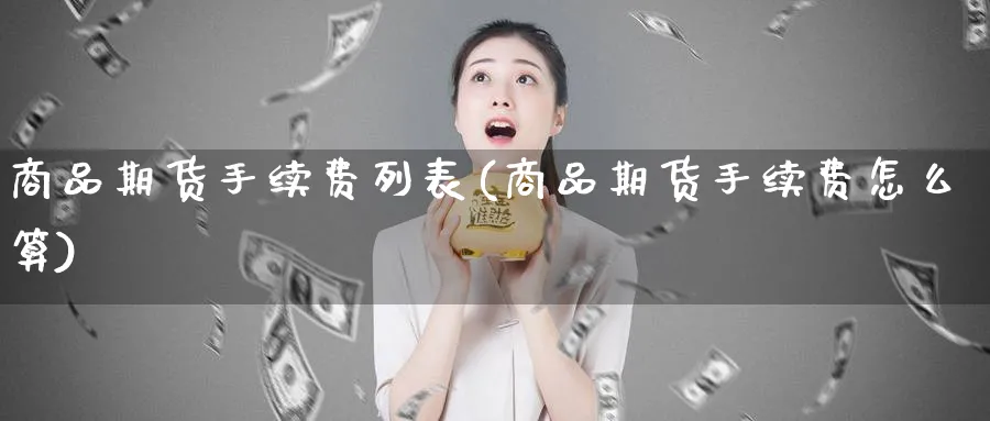 商品期货手续费列表(商品期货手续费怎么算)_https://www.nyyysy.com_期货行情_第1张