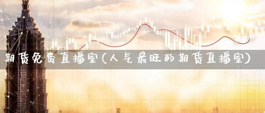 期货免费直播室(人气最旺的期货直播室)_https://www.nyyysy.com_期货平台_第1张
