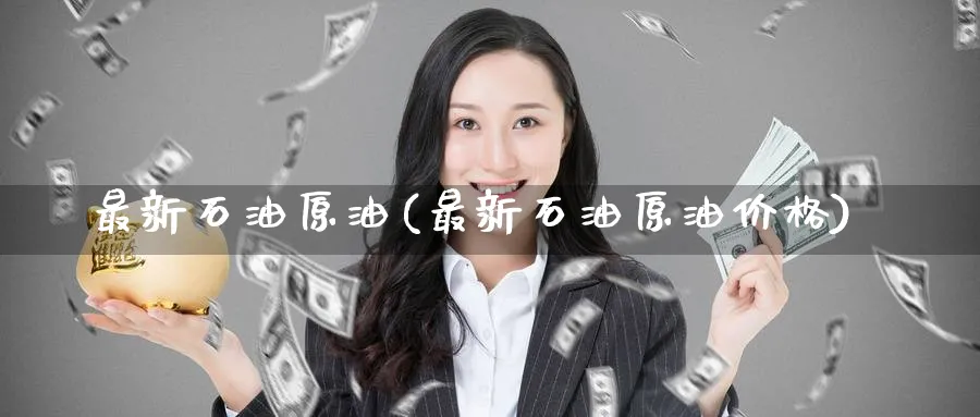 最新石油原油(最新石油原油价格)_https://www.nyyysy.com_期货市场_第1张