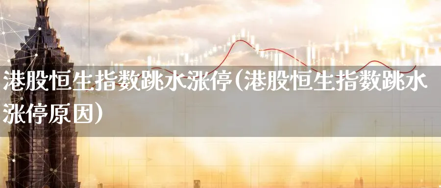 港股恒生指数跳水涨停(港股恒生指数跳水涨停原因)_https://www.nyyysy.com_期货分析_第1张