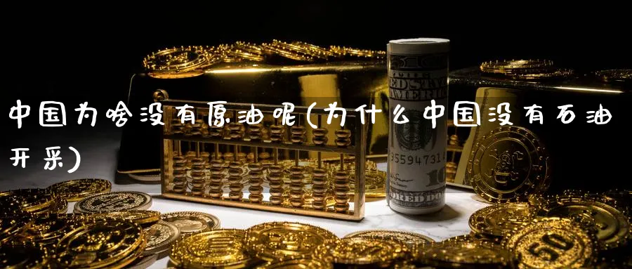 中国为啥没有原油呢(为什么中国没有石油开采)_https://www.nyyysy.com_期货行情_第1张