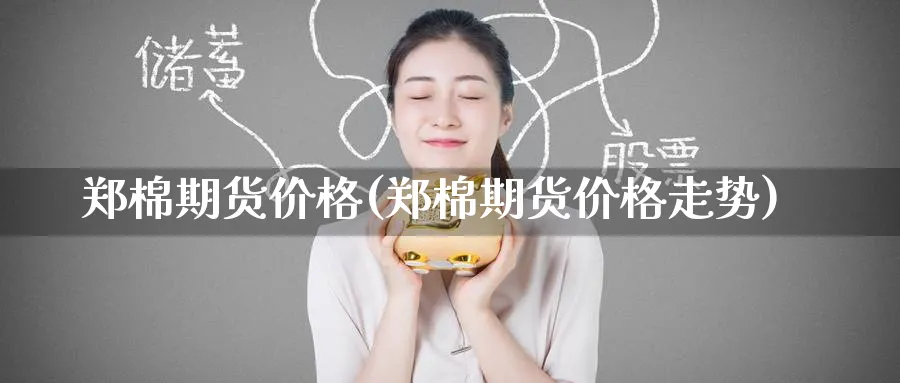 郑棉期货价格(郑棉期货价格走势)_期货市场_第1张_南严期货 郑棉期货价格(郑棉期货价格走势)_https://www.nyyysy.com_期货市场_第1张