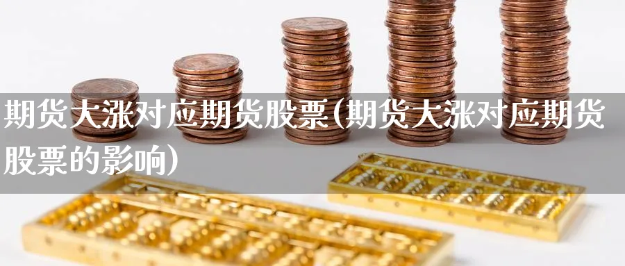 期货大涨对应期货股票(期货大涨对应期货股票的影响)_https://www.nyyysy.com_期货直播_第1张