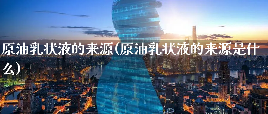 原油状液的来源(原油状液的来源是什么)_https://www.nyyysy.com_期货分析_第1张