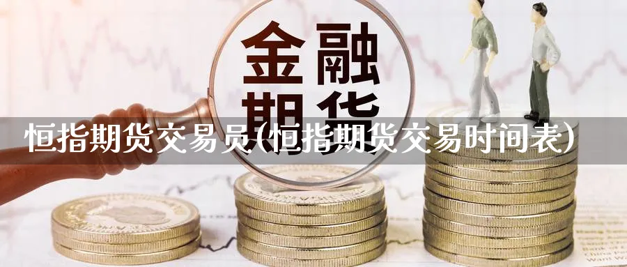 恒指期货交易员(恒指期货交易时间表)_https://www.nyyysy.com_期货分析_第1张