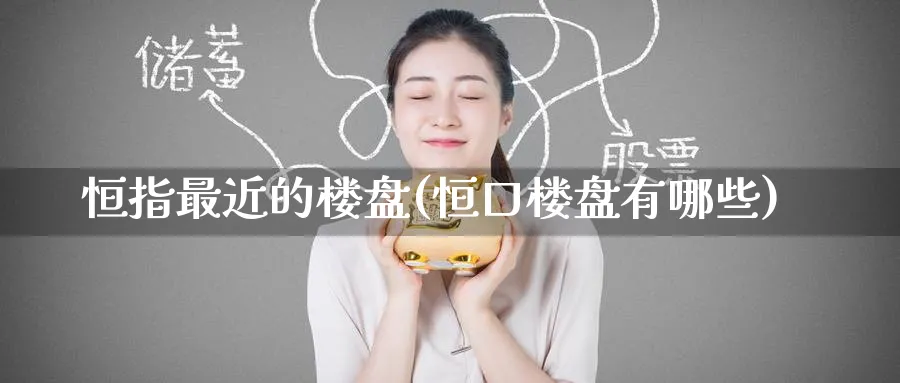 恒指最近的楼盘(恒口楼盘有哪些)_https://www.nyyysy.com_期货直播_第1张