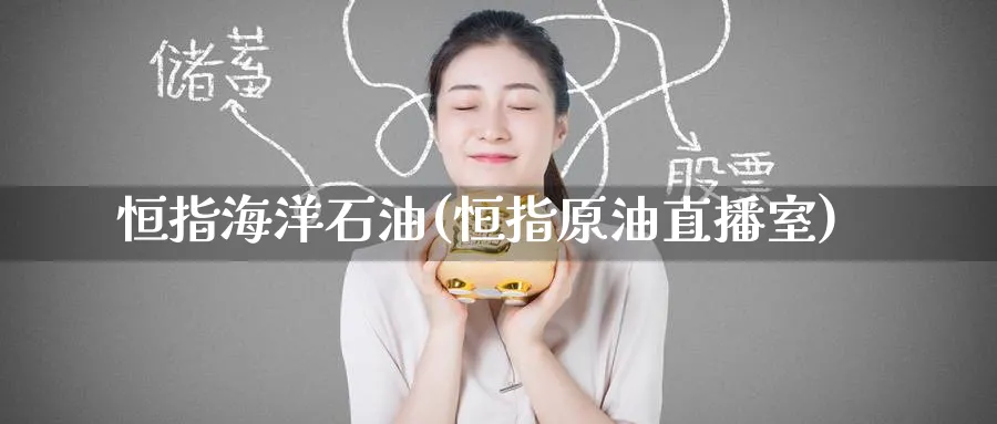恒指海洋石油(恒指原油直播室)_https://www.nyyysy.com_期货直播_第1张