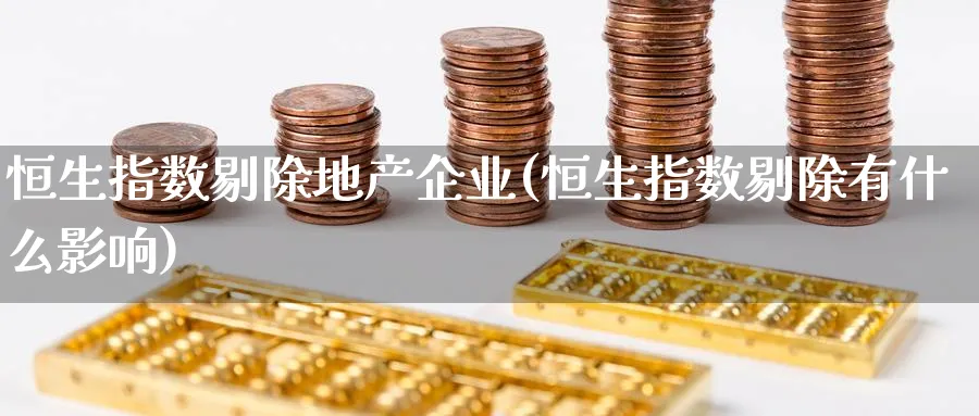 恒生指数剔除地产企业(恒生指数剔除有什么影响)_https://www.nyyysy.com_期货分析_第1张