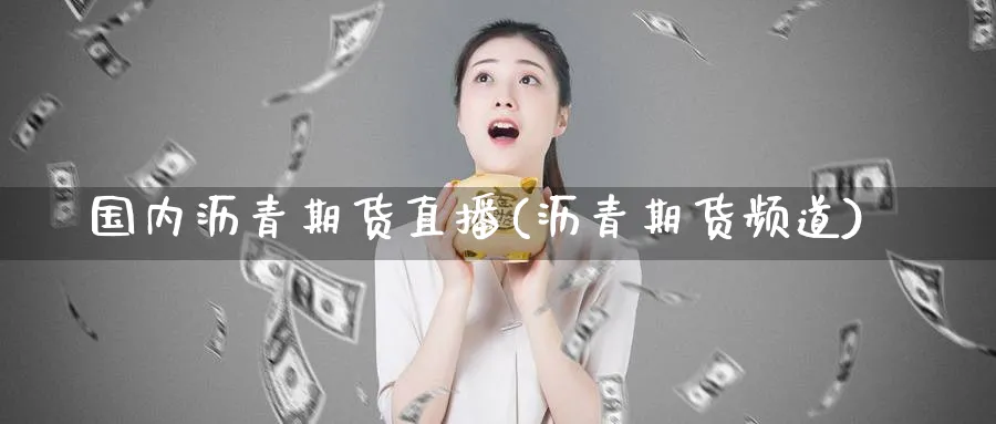 国内沥青期货直播(沥青期货频道)_https://www.nyyysy.com_期货喊单_第1张