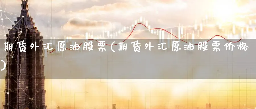 期货外汇原油股票(期货外汇原油股票价格)_https://www.nyyysy.com_期货直播_第1张