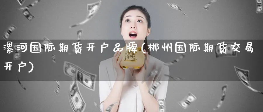 漯河国际期货开户品牌(郴州国际期货交易开户)_https://www.nyyysy.com_期货喊单_第1张