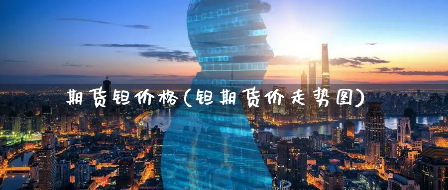 期货钽价格(钽期货价走势图)_https://www.nyyysy.com_期货市场_第1张