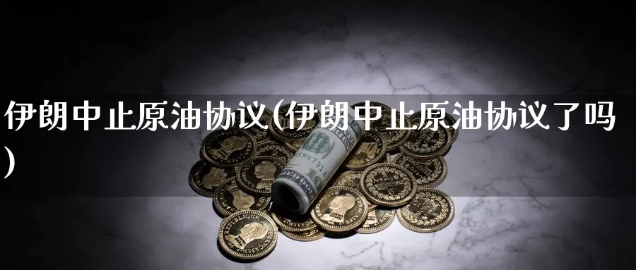 伊朗中止原油协议(伊朗中止原油协议了吗)_https://www.nyyysy.com_期货喊单_第1张