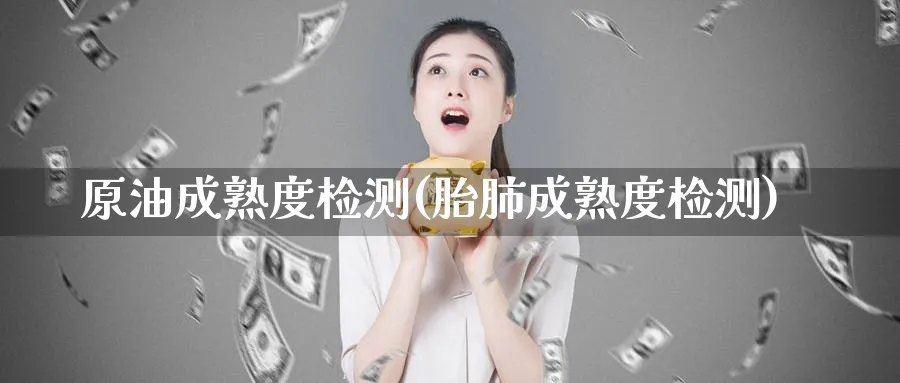 原油成熟度检测(胎肺成熟度检测)_期货直播_第1张_南严期货 原油成熟度检测(胎肺成熟度检测)_https://www.nyyysy.com_期货直播_第1张